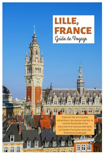 Familienurlaub in Lille, Frankreich Reiseführer: Explorez les principales attractions, les joyaux cachés, la cuisine flamande et les excursions d'une ... française avec des itinéraires pratiques