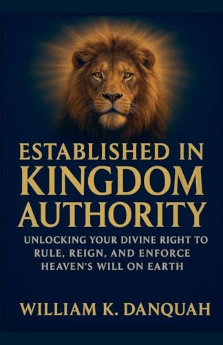 Established in Kingdom Authority: Unlocking Your Divine Right to Rule, Reign, and Enforce Heaven's Will on Earth