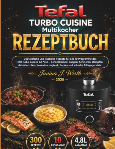 TEFAL Turbo Cuisine Multikocher Rezeptbuch: 300 einfache und köstliche Rezepte für alle 10 Programme des Tefal Turbo Cuisine CY7548 -- Schnellkochen, ... (Die Tefal Küchenserie, Band 1)