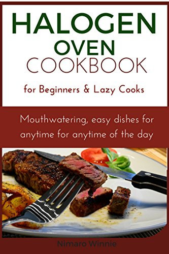 Halogen Oven Cookbook for Beginners and Lazy Cooks: Mouthwatering, easy dishes for anytime of the day (English Edition)