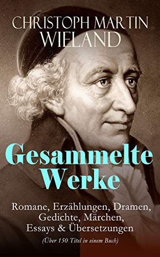 Gesammelte Werke: Romane, Erzählungen, Dramen, Gedichte, Märchen, Essays & Übersetzungen (Über 150 Titel in einem Buch): Mit Übersetzungen von Shakespeare, Lukian, Xenophon, Horaz...
