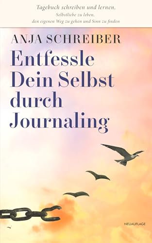 Entfessle Dein Selbst durch Journaling: Tagebuch schreiben und lernen, Selbstliebe zu leben, den eigenen Weg zu gehen und Sinn zu finden