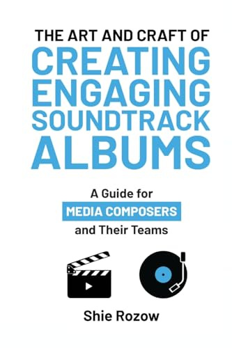 The Art and Craft of Creating Engaging Soundtrack Albums: A Guide for Media Composers and Their Teams (Practical Guides for Media Composers and Their Teams)