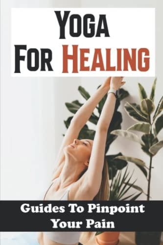 Yoga For Healing: Guides To Pinpoint Your Pain