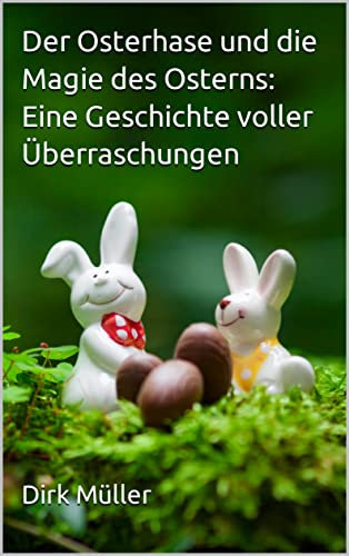 Der Osterhase und die Magie des Osterns: Eine Geschichte voller Überraschungen