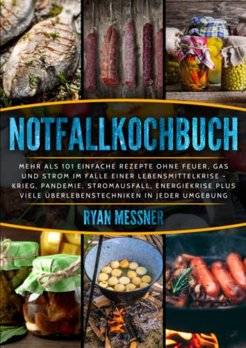 Notfallkochbuch: Mehr als 101 einfache Rezepte ohne Feuer, Gas und Strom im Falle einer Lebensmittelkrise, Krieg, Pandemie, Stromausfall, Energiekrise plus viele Überlebenstechniken in jeder Umgebung