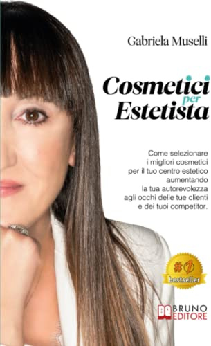 Cosmetici Per Estetista: Come Selezionare I Migliori Cosmetici Per Il Tuo Centro Estetico Aumentando La Tua Autorevolezza Agli Occhi Delle Tue Clienti e Dei Tuoi Competitor