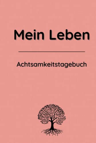 Mein Leben - Das Achtsamkeitstagebuch für Erwachsene: Das Tagebuch für mehr Achtsamkeit, Dankbarkeit, Selbstliebe, Motivation & Persönlichkeitsentwicklung