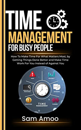 Time Management For Busy People: How To Make Time For What Matters Most, by Getting Things Done Better and Make Time Work For You Instead of Against You (English Edition)