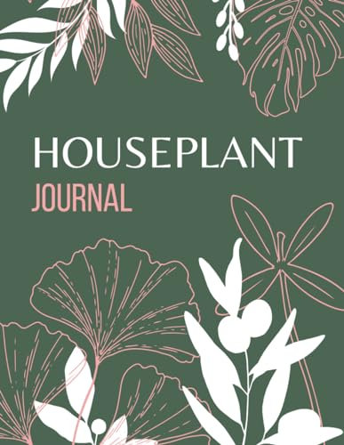 Houseplant Journal: Premium Indoor Care Logbook to Track Watering Requirement, Sunlight Exposure, Soil & Fertilizer Needs, Growth Chart, and More (