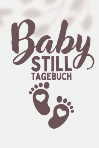 Baby Still Tagebuch: Logbuch für die schönesten Erinnerungen nach der Geburt - Babytagebuch zum Eintragen mit Stillplaner