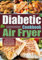 Diabetic Air Fryer Cookbook: 365-Day Easy and Mouthwatering Recipes for Living More Energy. Boost Your Well-Being without Sacrificing Taste.