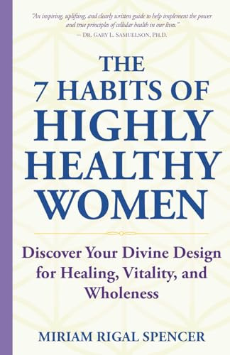 The 7 Habits of Highly Healthy Women: Discover Your Divine Design for Healing, Vitality, and Wholeness
