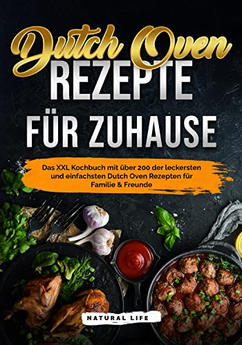 Dutch Oven Rezepte für Zuhause: Das Kochbuch mit über 200 der leckersten und einfachsten Gusseisen Gerichten für Familie & Freunde