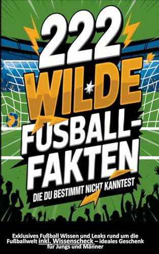 222 wilde Fußballfakten: Die du bestimmt nicht kanntest. Exklusives Fußball Wissen und Leaks rund um die Fußballwelt inkl. Wissenscheck – ideales Geschenk für Jungs und Männer