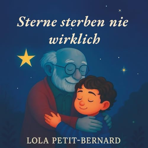 Sterne sterben nie wirklich – Ein Kinderbuch über den Tod : Eine liebevoll illustrierte Geschichte, um kleinen Kindern den Tod verständlich zu machen ... Wie spricht man mit Kindern über den Tod?