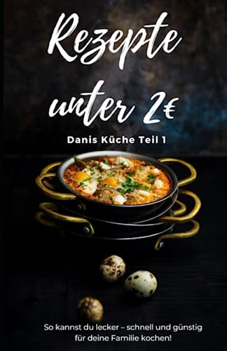 Rezepte unter 2€ Danis Küche So kannst du lecker – schnell und günstig für deine Familie kochen!: Kochbuch für Anfänger, Schüler, Studenten und Berufstätige