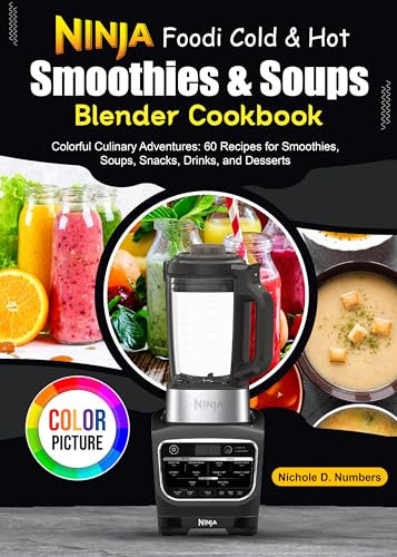 Ninja Foodi Cold & Hot, Smoothies & Soups Blender Cookbook : Colorful Culinary Adventures: 60 Recipes for Smoothies, Soups, Snacks, Drinks, and Desserts