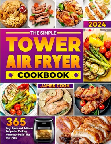 The Simple Tower Air Fryer Cookbook: 365 Easy, Quick, and Delicious Recipes for Cooking Homemade Meals | Tips and Tricks.