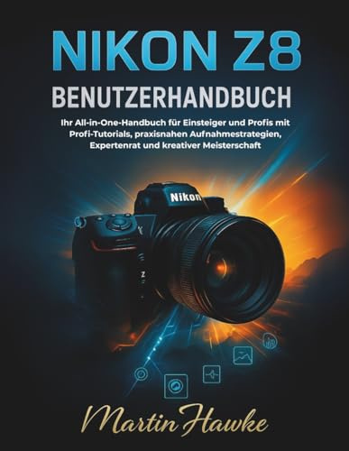 Nikon Z8 Benutzerhandbuch: Ihr All-in-One-Handbuch für Einsteiger und Profis mit Profi-Tutorials, praxisnahen Aufnahmestrategien, Expertenrat und kreativer Meisterschaft