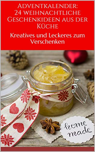 Adventkalender: 24 weihnachtliche Geschenkideen aus der Küche: Kreatives und leckeres zum Verschenken