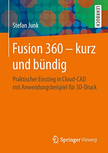 Fusion 360 – kurz und bündig: Praktischer Einstieg in Cloud-CAD mit Anwendungsbeispiel für 3D-Druck