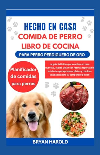 HECHO EN CASA COMIDA DE PERRO LIBRO DE COCINA PARA PERRO PERDIGUERO DE ORO: La guía definitiva para cocinar en casa nutritiva, rápida y fácil con ... y comidas saludables para su compañero peludo