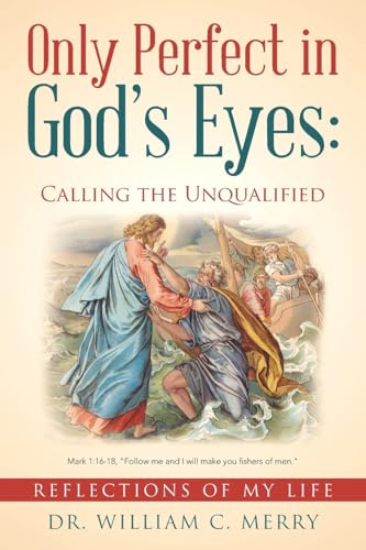 Only Perfect in God’s Eyes: Calling the Unqualified: Reflections of My Life