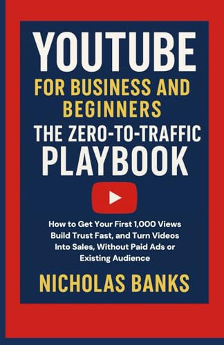 YouTube for Business And Beginners The Zero-to-Traffic Play: How to Get Your First 1,000 Views, Build Trust Fast, and Turn Videos Into Sales, Without Paid Ads or Existing Aud