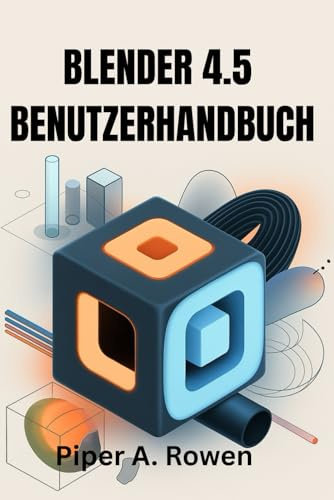 BLENDER 4.5 BENUTZERHANDBUCH: Das vollständige Handbuch für 3D Modellierung, Animation und Rendering