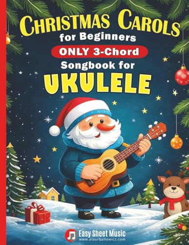 Christmas Carols for Beginners | ONLY 3-Chord Songbook for Ukulele: Play and Sing 37 Easy Holiday Songs | Includes Sheet Music with TAB & Lyrics | ... (3-Chord Christmas Songbooks for Beginners)