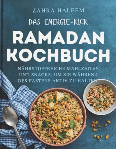 Das Energie-Kick Ramadan-Kochbuch: Nährstoffreiche Mahlzeiten und Snacks, um Sie während des Fastens aktiv zu halten (RAMADAN-SERIE, Band 6)