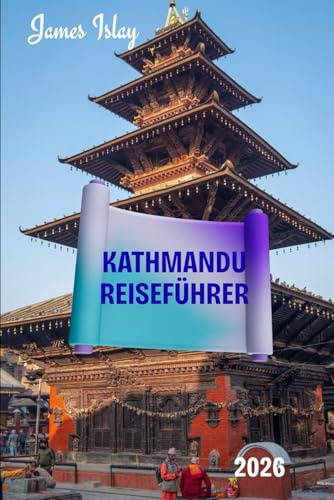 Kathmandu Reiseführer 2026: Ein kulturell reichhaltiger, praktischer und auf Insiderwissen basierender Reiseführer für Nepals historische Hauptstadt – ... Hinweisen zu verantwortungsvollem Erkunden