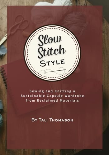 Slow Stitch Style: Sewing and Knitting a Sustainable Capsule Wardrobe from Reclaimed Materials