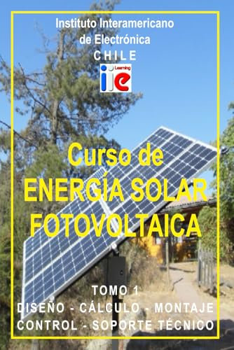 CURSO DE ENERGÍA SOLAR FOTOVOLTAICA - Tomo 1: Diseño, Cálculo, Montaje, Control, Soporte Técnico.