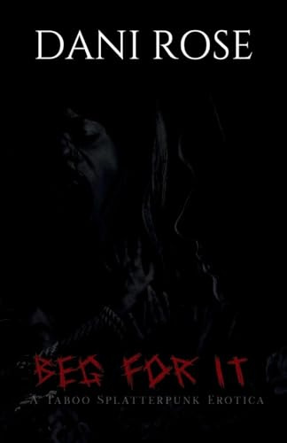 Beg For It: A Taboo Splatterpunk Erotica