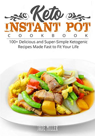 Keto Instant Pot Cookbook: 100+ Delicious and Super-Simple Ketogenic Recipes Made Fast to Fit Your Life