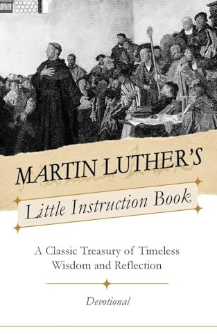 Martin Luther's Little Instruction Book: A Classic Treasury of Timeless Wisdom and Reflection