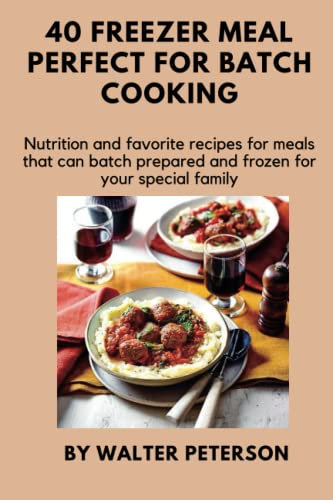 40 freezer meals perfect for batch cooking: Nutrition and favorite recipes for meals that can be batch prepared and frozen for your special family