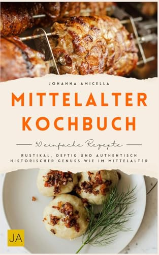 Mittelalter Kochbuch: Rustikal, deftig und authentisch – Historischer Genuss wie im Mittelalter