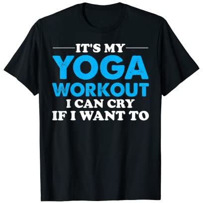 Yoga Saying - It's My Yoga Workout I Can Cry If I Want To T-Shirt