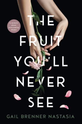 THE FRUIT YOU'LL NEVER SEE: A memoir about overcoming shame.