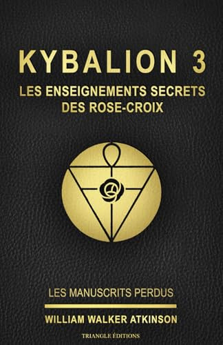 KYBALION 3 : LES ENSEIGNEMENTS SECRETS DES ROSE-CROIX: Tome 3 de la collection Kybalion, en français, de William Walker Atkinson (ref : livre 3 / ... william walker atkinson / triangle éditions)
