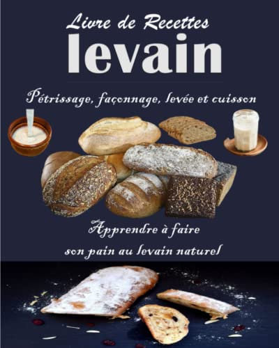 Livre de Recettes levain Pétrissage, façonnage, levée et cuisson: Apprendre à faire son pain au levain naturel