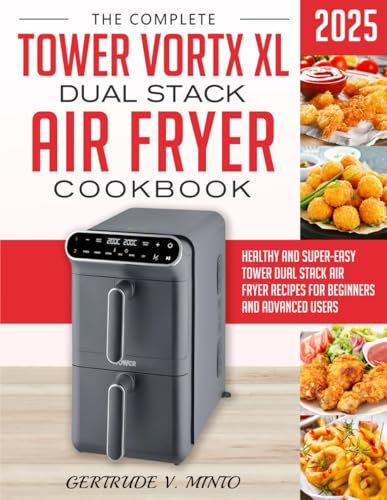The Complete Tower Vortx XL Dual Stack Air Fryer Cookbook: Healthy and Super-Easy Tower Dual Stack Air Fryer Recipes for Beginners and Advanced Users