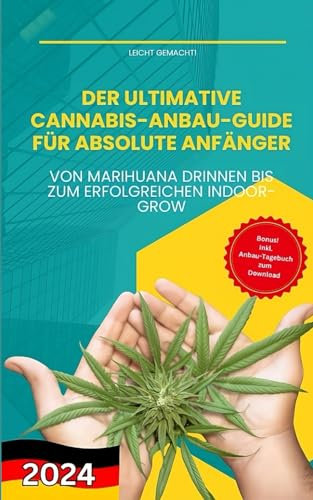 Der ultimative Cannabis-Anbau-Guide für absolute Anfänger: Von Marihuana drinnen bis zum erfolgreichen Indoor-Grow (Leicht gemacht!)