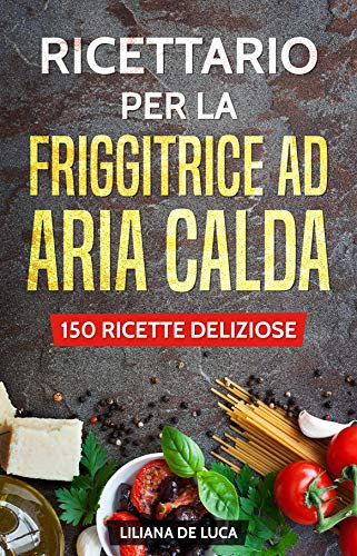 Ricettario per la friggitrice ad aria calda: 150 ricette deliziose