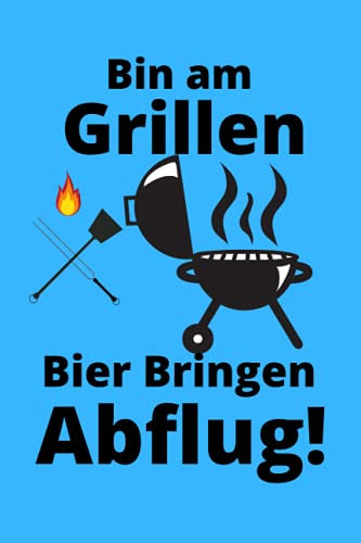 Bin am Grillen Bier bringen Abflug: - Tolles liniertes Grillen Notizbuch - 120 linierte Seiten um Ideen und Gedanken festzuhalten Geschenk