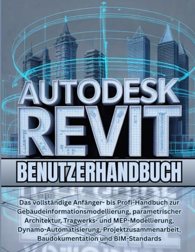 Autodesk Revit Benutzerhandbuch: Das vollständige Anfänger- bis Profi-Handbuch zur Gebäudeinformationsmodellierung, parametrischer Architektur, ... Baudokumentation und BIM
