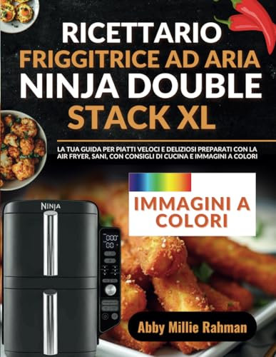 Ricettario Friggitrice ad Aria Ninja Double Stack XL: La tua Guida per Piatti Veloci e Deliziosi Preparati con la Air Fryer, Sani, con Consigli di Cucina e Immagini a Colori